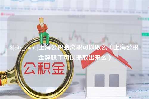 荆门上海公积金离职可以取么（上海公积金辞职了可以提取出来么）